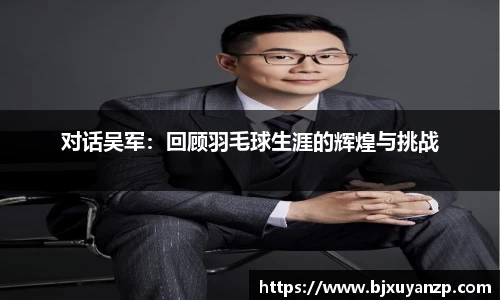 对话吴军：回顾羽毛球生涯的辉煌与挑战