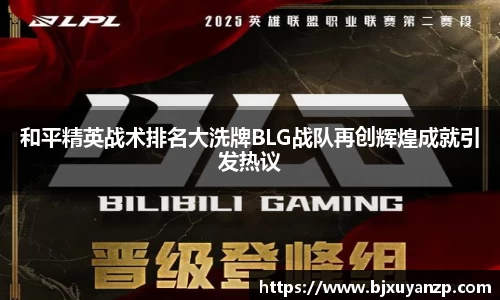 和平精英战术排名大洗牌BLG战队再创辉煌成就引发热议