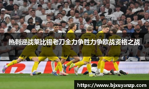 热刺迎战莱比锡老刀全力争胜力争欧战资格之战